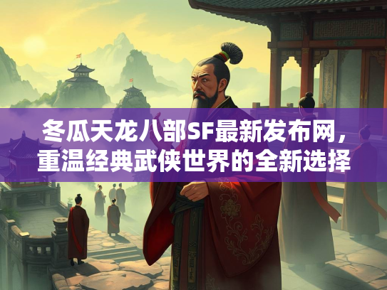 冬瓜天龙八部SF最新发布网，重温经典武侠世界的全新选择