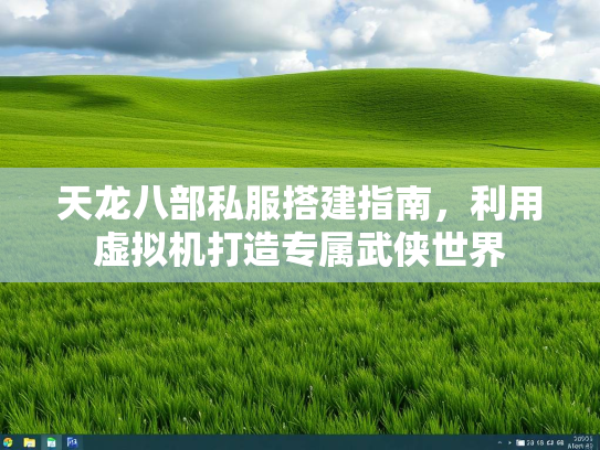 天龙八部私服搭建指南，利用虚拟机打造专属武侠世界