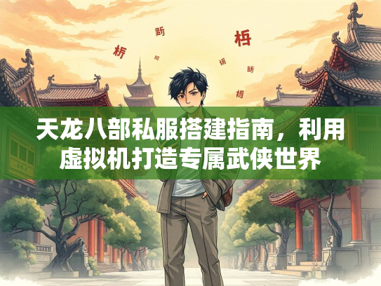 天龙八部私服搭建指南，利用虚拟机打造专属武侠世界