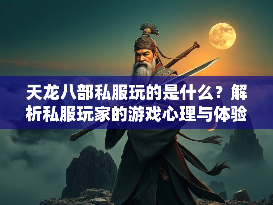 天龙八部私服玩的是什么？解析私服玩家的游戏心理与体验