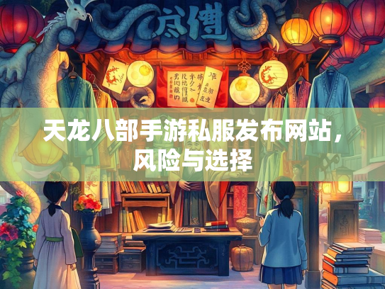 天龙八部手游私服发布网站，风险与选择