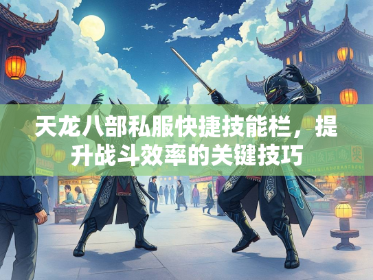 天龙八部私服快捷技能栏，提升战斗效率的关键技巧  第4张