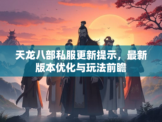 天龙八部私服更新提示，最新版本优化与玩法前瞻