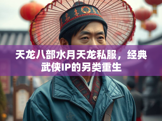 天龙八部水月天龙私服，经典武侠IP的另类重生