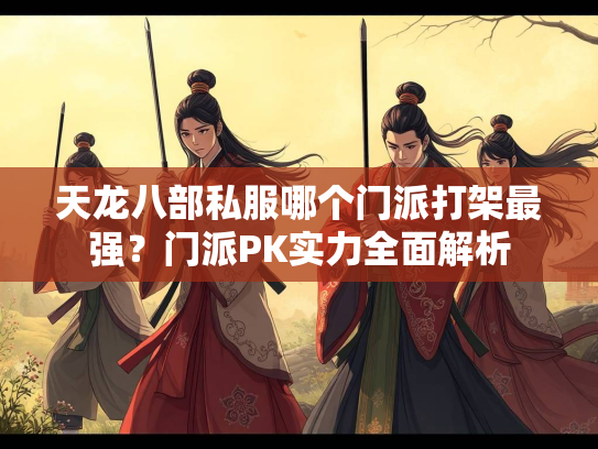 天龙八部私服哪个门派打架最强？门派PK实力全面解析