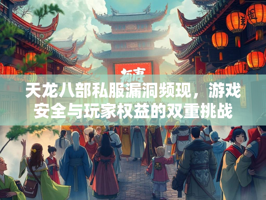天龙八部私服漏洞频现，游戏安全与玩家权益的双重挑战  第3张