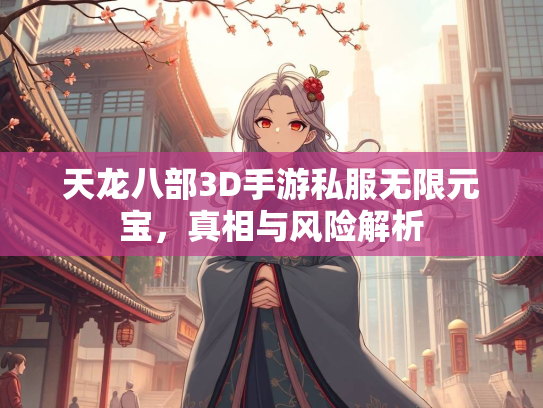 天龙八部3D手游私服无限元宝，真相与风险解析  第4张