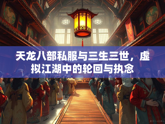 天龙八部私服与三生三世，虚拟江湖中的轮回与执念