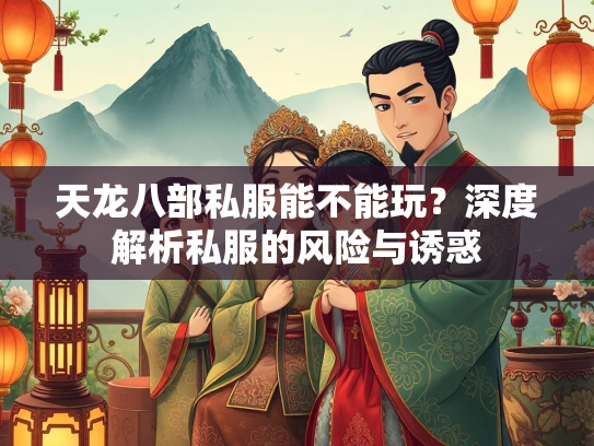 天龙八部私服能不能玩？深度解析私服的风险与诱惑