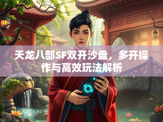 天龙八部SF双开沙盘，多开操作与高效玩法解析