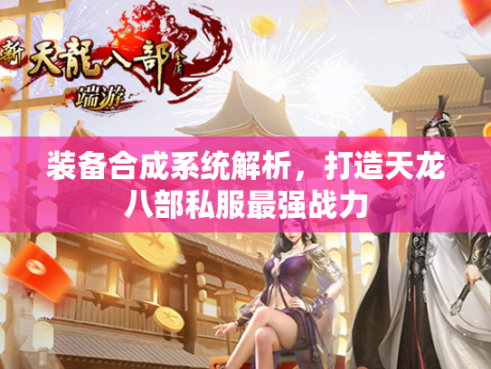 装备合成系统解析，打造天龙八部私服最强战力