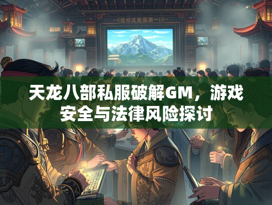 天龙八部私服破解GM，游戏安全与法律风险探讨