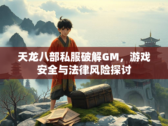 天龙八部私服破解GM，游戏安全与法律风险探讨  第4张