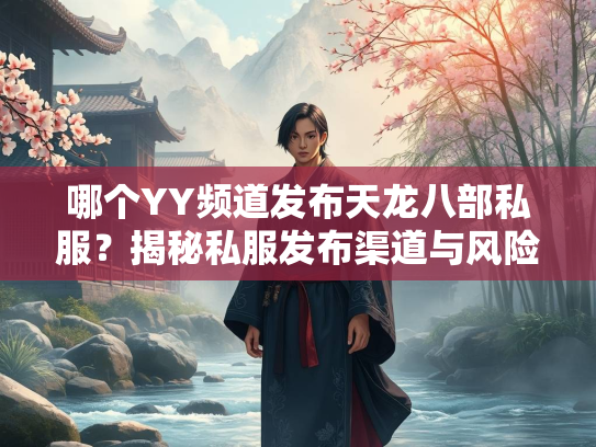 哪个YY频道发布天龙八部私服？揭秘私服发布渠道与风险  第1张