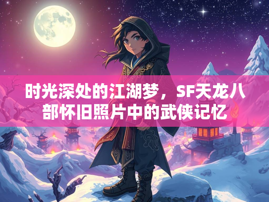 时光深处的江湖梦，SF天龙八部怀旧照片中的武侠记忆