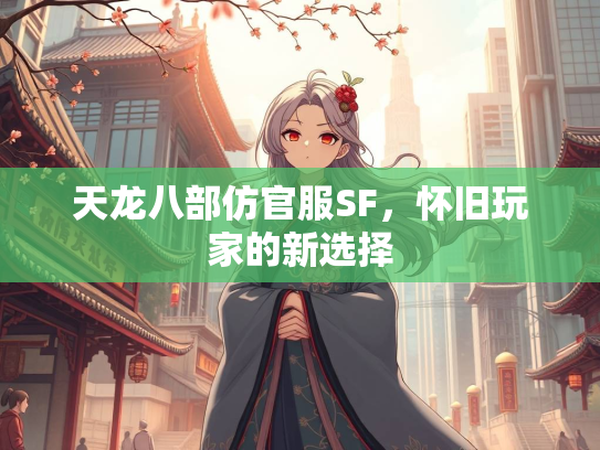 天龙八部仿官服SF，怀旧玩家的新选择