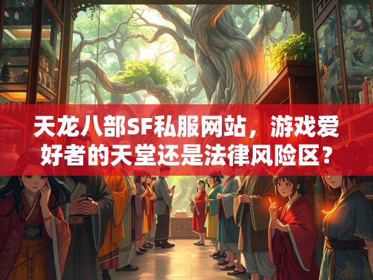 天龙八部SF私服网站，游戏爱好者的天堂还是法律风险区？  第2张