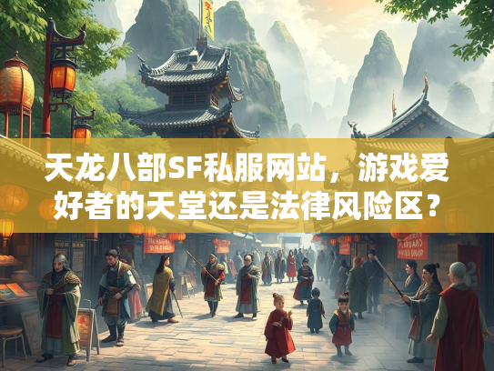 天龙八部SF私服网站，游戏爱好者的天堂还是法律风险区？