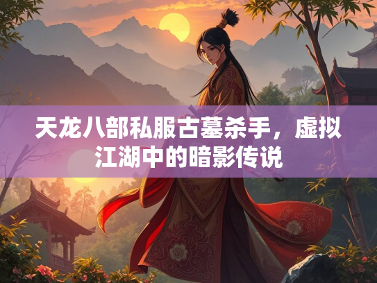 天龙八部私服古墓杀手，虚拟江湖中的暗影传说
