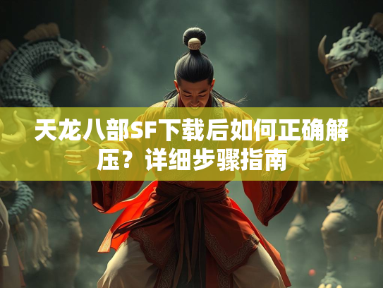 天龙八部SF下载后如何正确解压？详细步骤指南  第4张