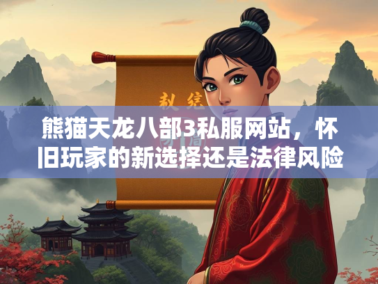 熊猫天龙八部3私服网站，怀旧玩家的新选择还是法律风险？