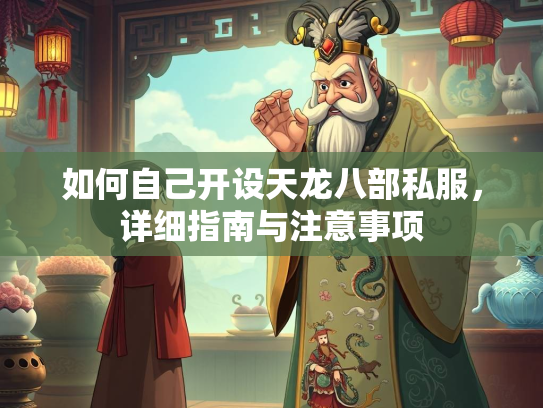 如何自己开设天龙八部私服，详细指南与注意事项  第5张