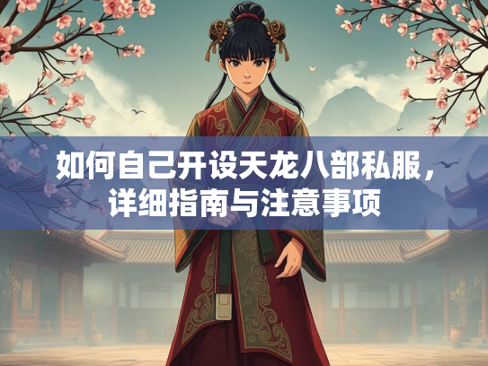 如何自己开设天龙八部私服，详细指南与注意事项