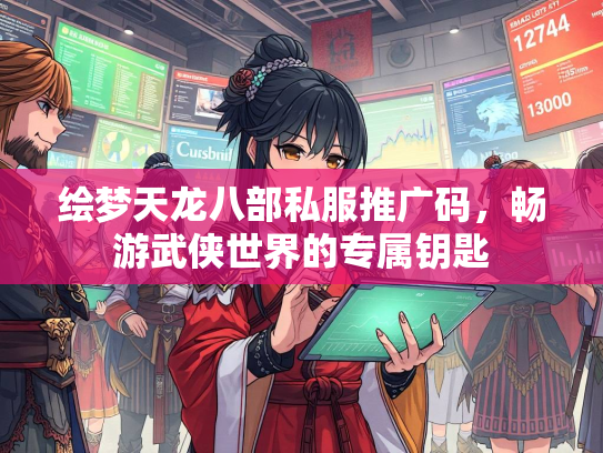 绘梦天龙八部私服推广码，畅游武侠世界的专属钥匙