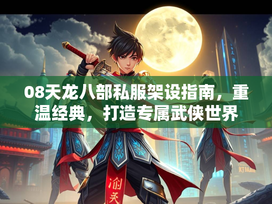 08天龙八部私服架设指南，重温经典，打造专属武侠世界  第2张