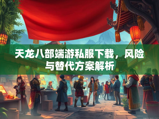 天龙八部端游私服下载，风险与替代方案解析