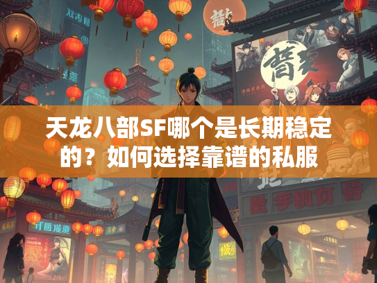 天龙八部SF哪个是长期稳定的？如何选择靠谱的私服