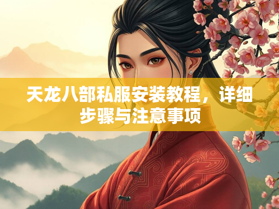 天龙八部私服安装教程，详细步骤与注意事项