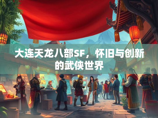 大连天龙八部SF，怀旧与创新的武侠世界