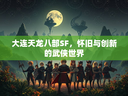 大连天龙八部SF，怀旧与创新的武侠世界