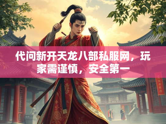 代问新开天龙八部私服网，玩家需谨慎，安全第一