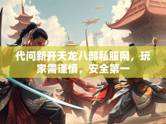 代问新开天龙八部私服网，玩家需谨慎，安全第一