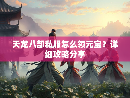 天龙八部私服怎么领元宝？详细攻略分享