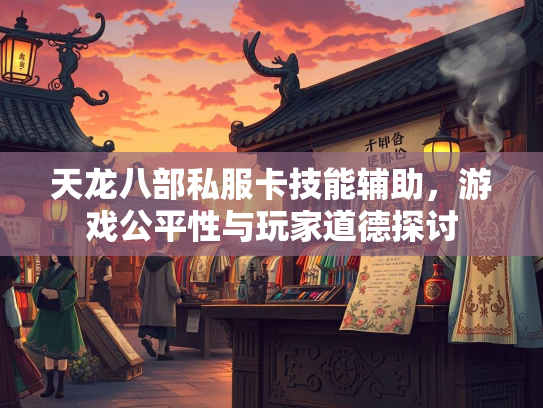 天龙八部私服卡技能辅助，游戏公平性与玩家道德探讨
