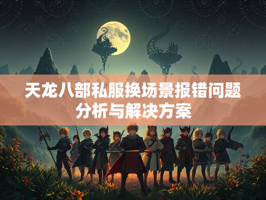 天龙八部私服换场景报错问题分析与解决方案  第3张