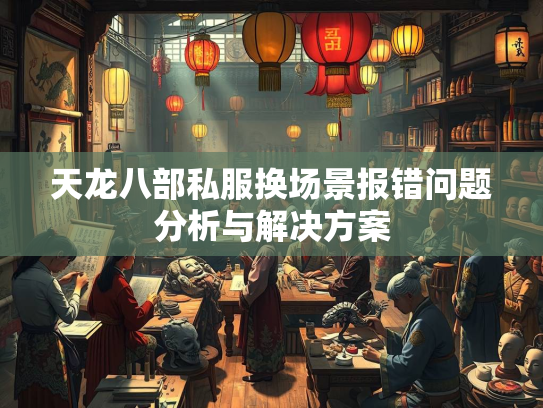 天龙八部私服换场景报错问题分析与解决方案
