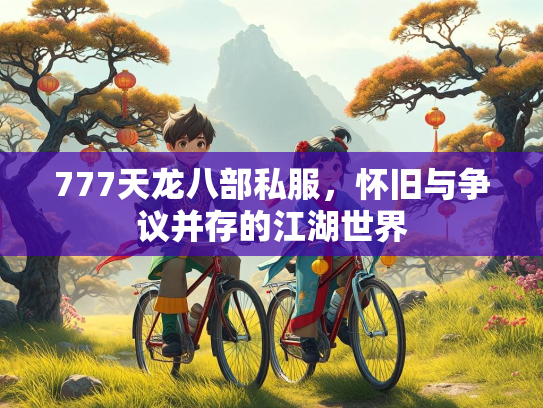 777天龙八部私服，怀旧与争议并存的江湖世界