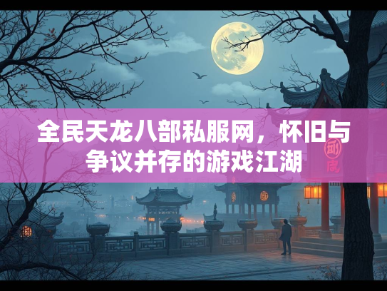 全民天龙八部私服网，怀旧与争议并存的游戏江湖  第2张