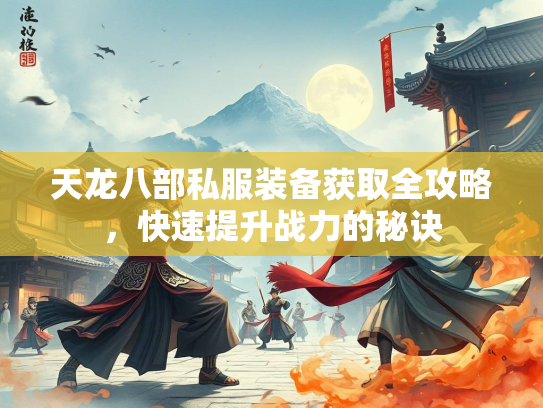 天龙八部私服装备获取全攻略，快速提升战力的秘诀