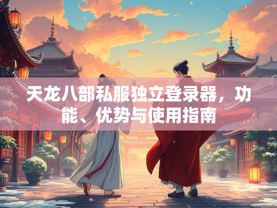 天龙八部私服独立登录器，功能、优势与使用指南  第1张