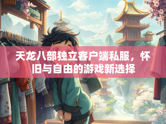 天龙八部独立客户端私服，怀旧与自由的游戏新选择