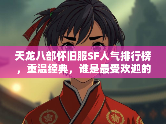 天龙八部怀旧服SF人气排行榜，重温经典，谁是最受欢迎的私服？