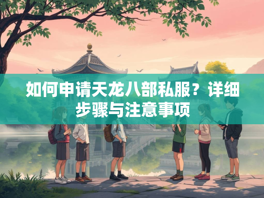 如何申请天龙八部私服？详细步骤与注意事项  第1张