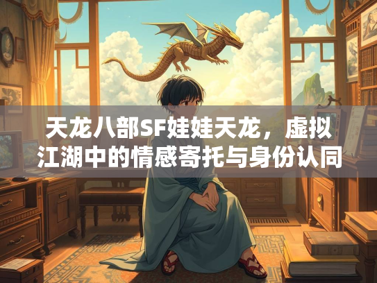 天龙八部SF娃娃天龙，虚拟江湖中的情感寄托与身份认同  第2张