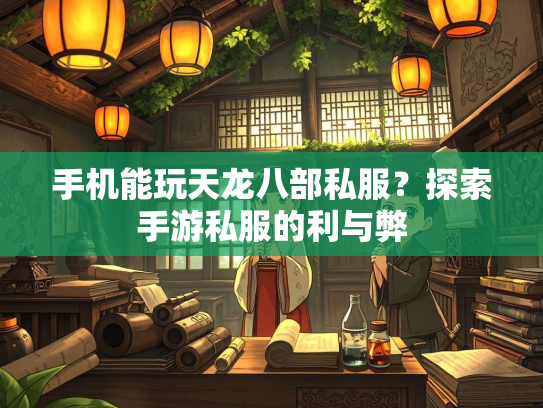 手机能玩天龙八部私服？探索手游私服的利与弊