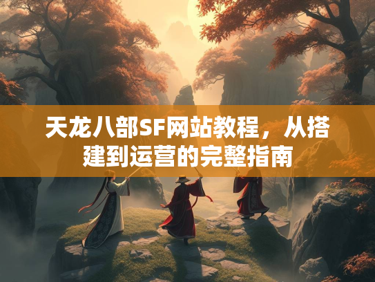 天龙八部SF网站教程，从搭建到运营的完整指南